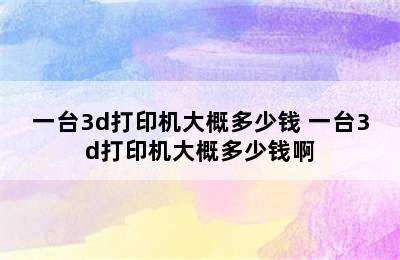 一台3d打印机大概多少钱 一台3d打印机大概多少钱啊